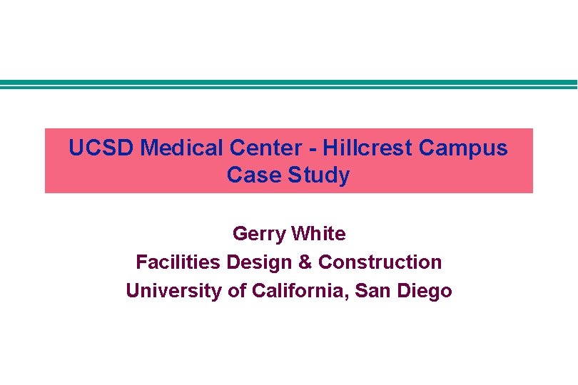 UCSD Medical Center - Hillcrest Campus Case Study Gerry White Facilities Design & Construction UCSD Medical Center - Hillcrest Campus Case Study Gerry White Facilities Design & Construction