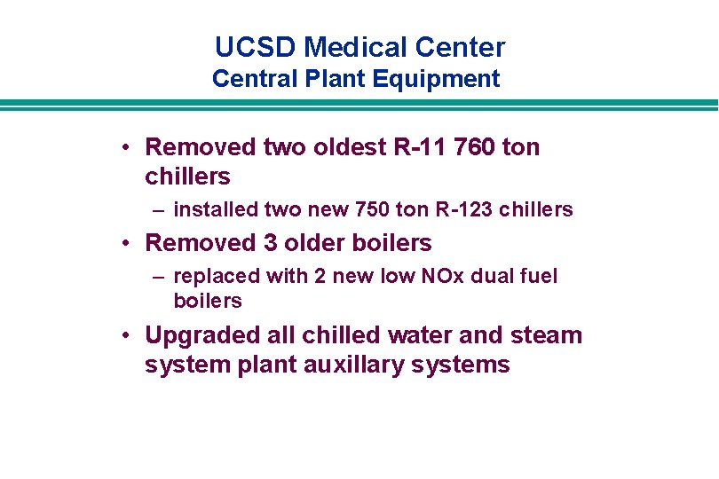 UCSD Medical Center Central Plant Equipment • Removed two oldest R-11 760 ton chillers UCSD Medical Center Central Plant Equipment • Removed two oldest R-11 760 ton chillers