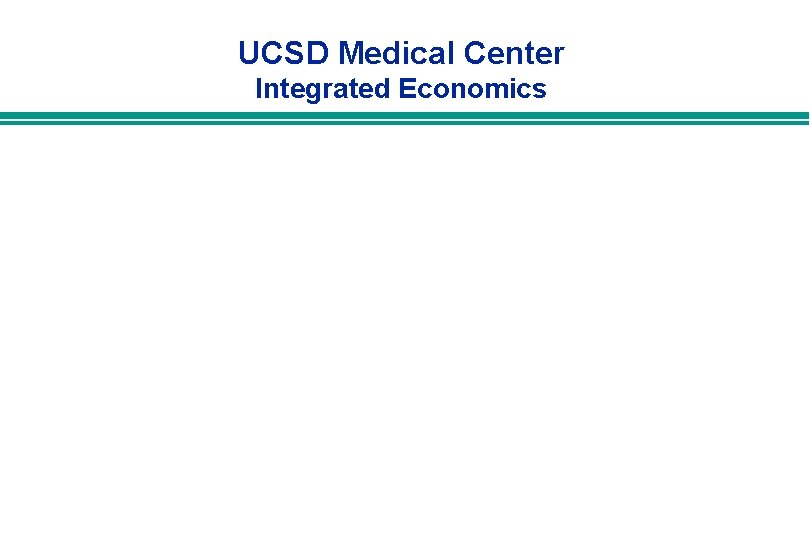 UCSD Medical Center Integrated Economics UCSD Medical Center Integrated Economics