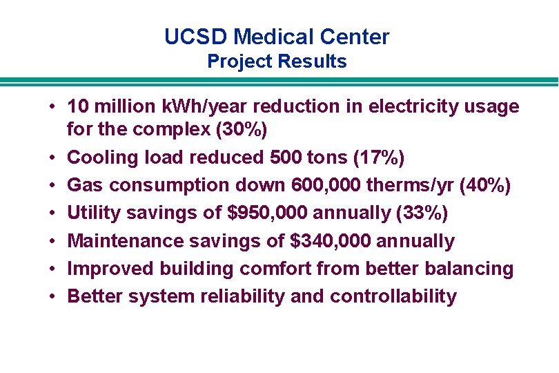 UCSD Medical Center Project Results • 10 million k. Wh/year reduction in electricity usage UCSD Medical Center Project Results • 10 million k. Wh/year reduction in electricity usage