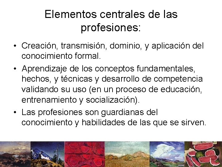 Elementos centrales de las profesiones: • Creación, transmisión, dominio, y aplicación del conocimiento formal.