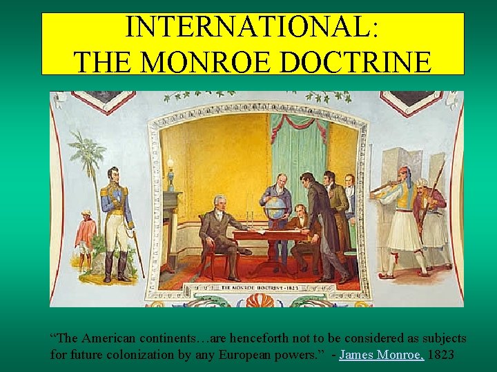 INTERNATIONAL: THE MONROE DOCTRINE “The American continents…are henceforth not to be considered as subjects