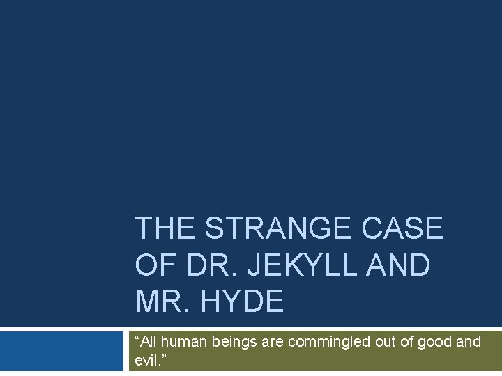 THE STRANGE CASE OF DR. JEKYLL AND MR. HYDE “All human beings are commingled