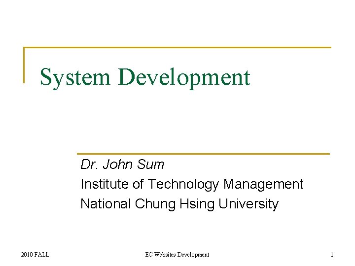 System Development Dr. John Sum Institute of Technology Management National Chung Hsing University 2010