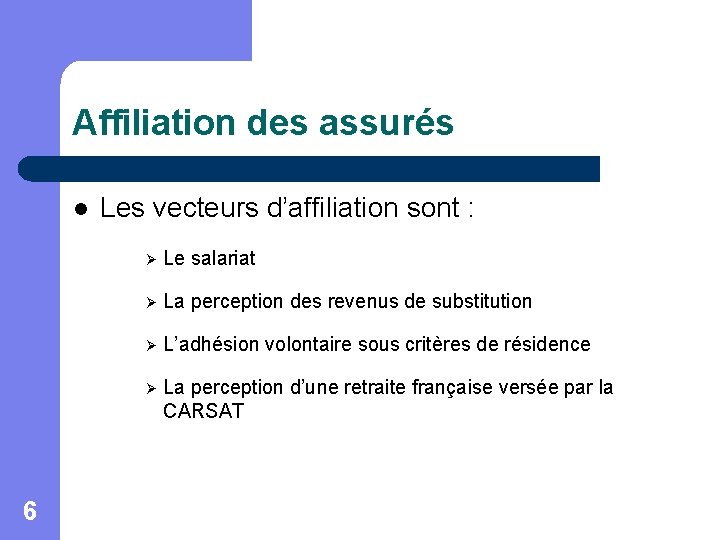 Affiliation des assurés l 6 Les vecteurs d’affiliation sont : Ø Le salariat Ø