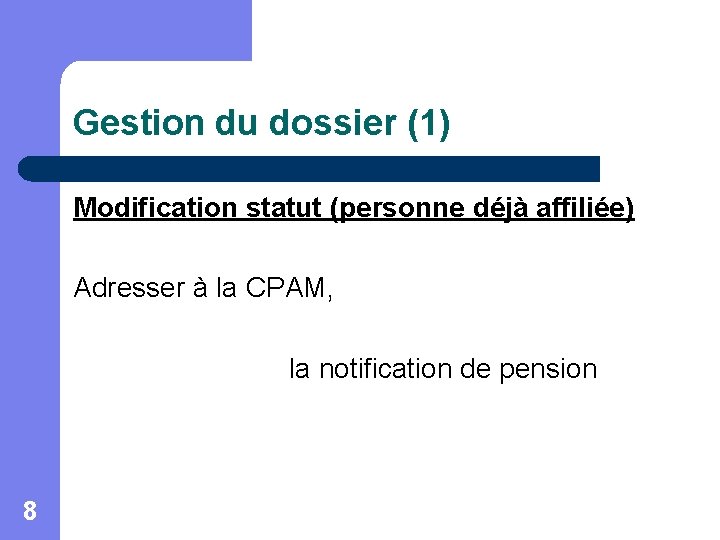 Gestion du dossier (1) Modification statut (personne déjà affiliée) Adresser à la CPAM, la