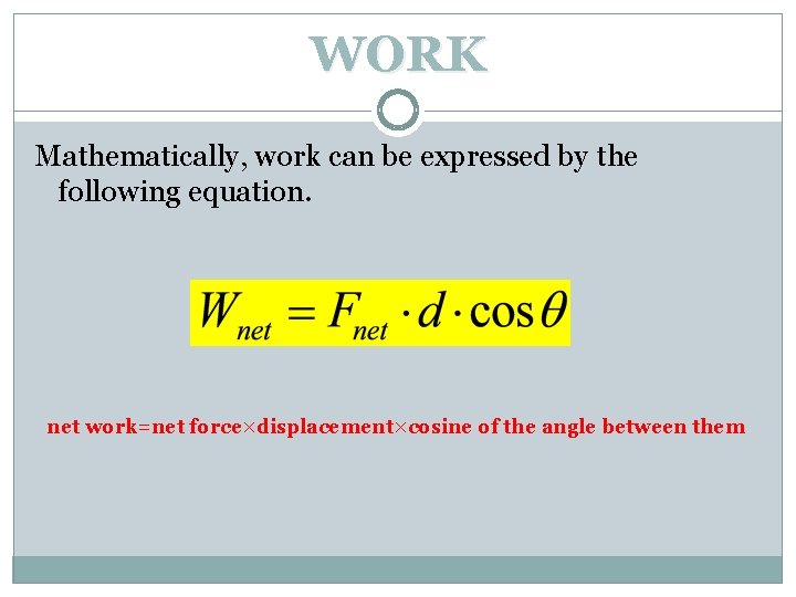 WORK Mathematically, work can be expressed by the following equation. net work=net force×displacement×cosine of