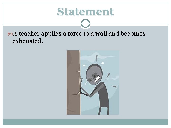 Statement A teacher applies a force to a wall and becomes exhausted. 