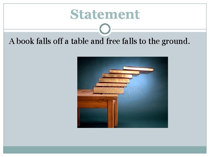 Statement A book falls off a table and free falls to the ground. 