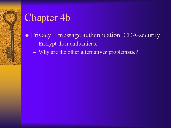 Chapter 4 b ¨ Privacy + message authentication, CCA-security – Encrypt-then-authenticate – Why are