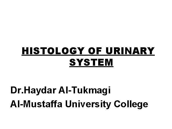 HISTOLOGY OF URINARY SYSTEM Dr. Haydar Al-Tukmagi Al-Mustaffa University College 