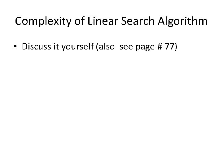 Complexity of Linear Search Algorithm • Discuss it yourself (also see page # 77)