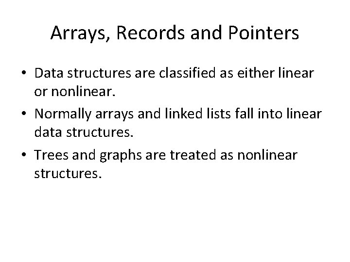 Arrays, Records and Pointers • Data structures are classified as either linear or nonlinear.