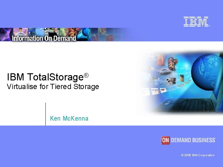 IBM Total. Storage® Virtualise for Tiered Storage Ken Mc. Kenna © 2006 IBM Corporation