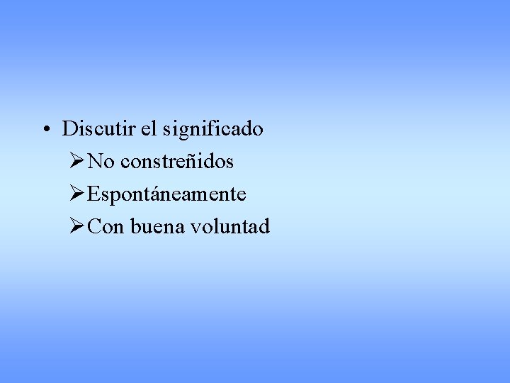  • Discutir el significado ØNo constreñidos ØEspontáneamente ØCon buena voluntad 