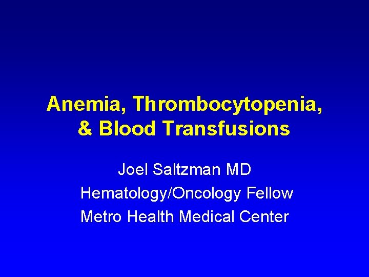 Anemia, Thrombocytopenia, & Blood Transfusions Joel Saltzman MD Hematology/Oncology Fellow Metro Health Medical Center