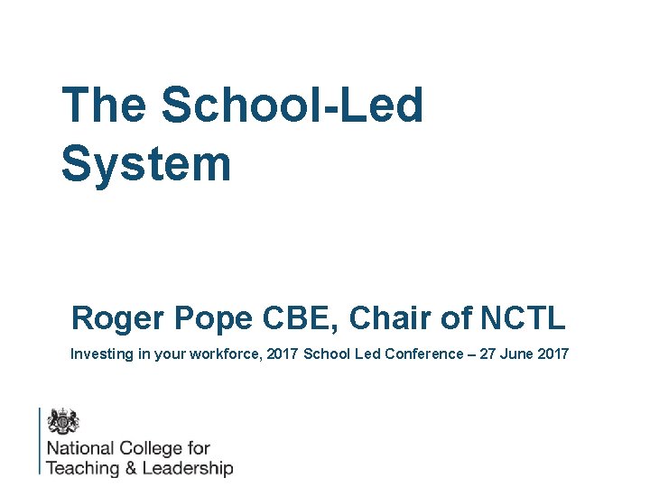 The School-Led System Roger Pope CBE, Chair of NCTL Investing in your workforce, 2017