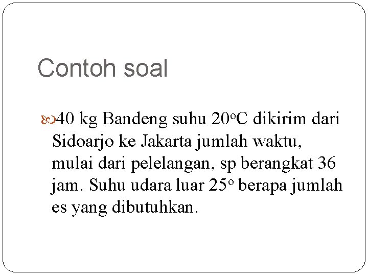 Contoh soal 40 kg Bandeng suhu 20 o. C dikirim dari Sidoarjo ke Jakarta