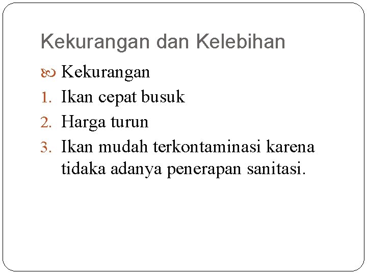 Kekurangan dan Kelebihan Kekurangan 1. Ikan cepat busuk 2. Harga turun 3. Ikan mudah