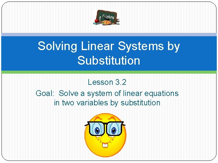 Solving Linear Systems by Substitution Lesson 3. 2 Goal: Solve a system of linear