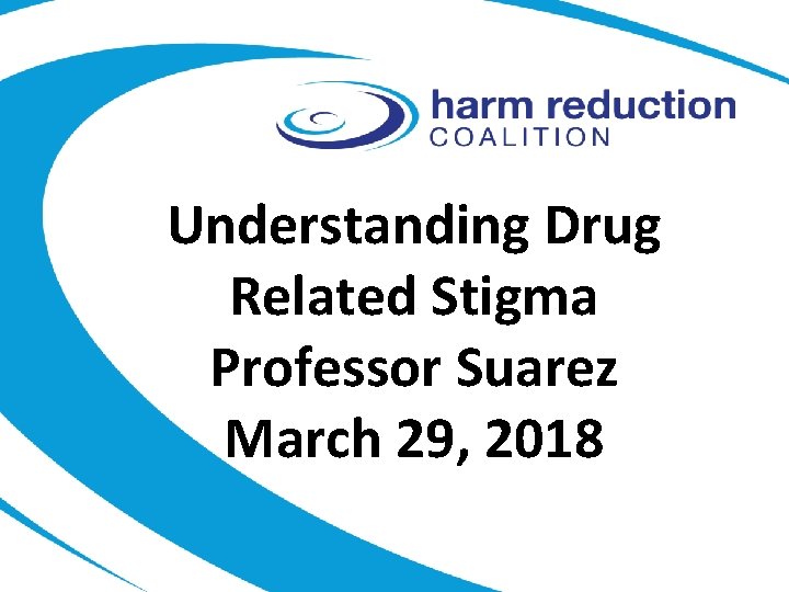 Understanding Drug Related Stigma Professor Suarez March 29, 2018 