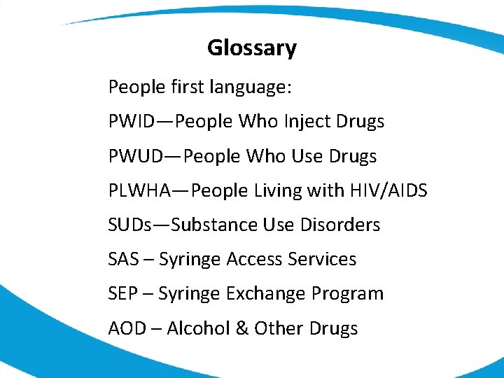 Glossary People first language: PWID—People Who Inject Drugs PWUD—People Who Use Drugs PLWHA—People Living