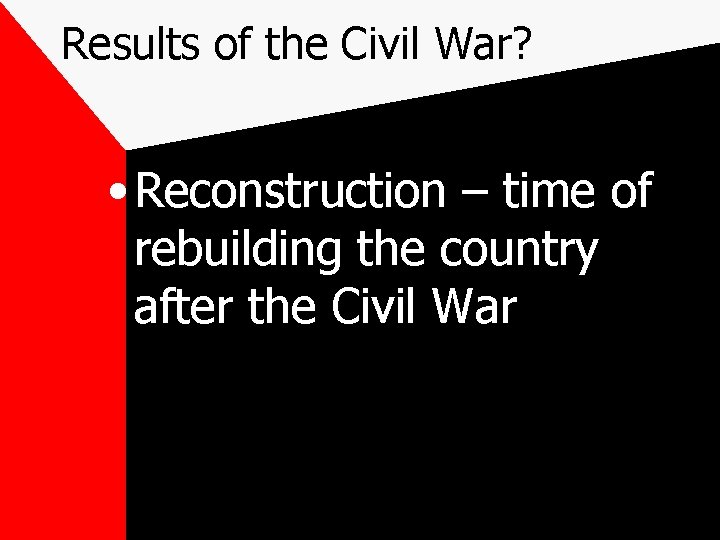 Results of the Civil War? • Reconstruction – time of rebuilding the country after