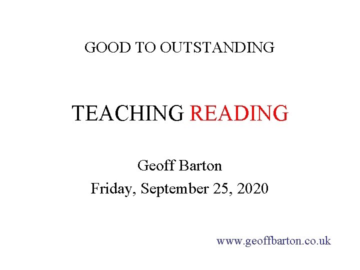 GOOD TO OUTSTANDING TEACHING READING Geoff Barton Friday, September 25, 2020 www. geoffbarton. co.