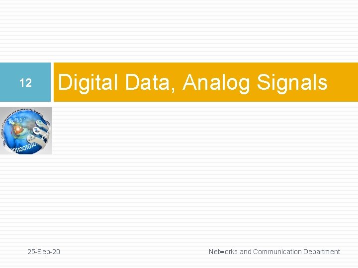12 Digital Data, Analog Signals 25 -Sep-20 Networks and Communication Department 