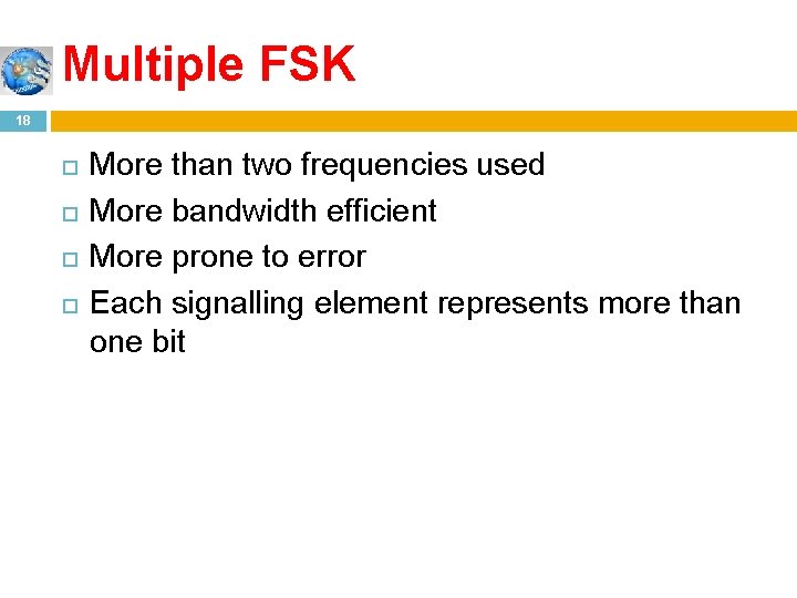 Multiple FSK 18 More than two frequencies used More bandwidth efficient More prone to