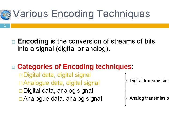 Various Encoding Techniques 2 Encoding is the conversion of streams of bits into a