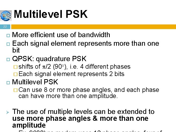 Multilevel PSK 22 More efficient use of bandwidth Each signal element represents more than