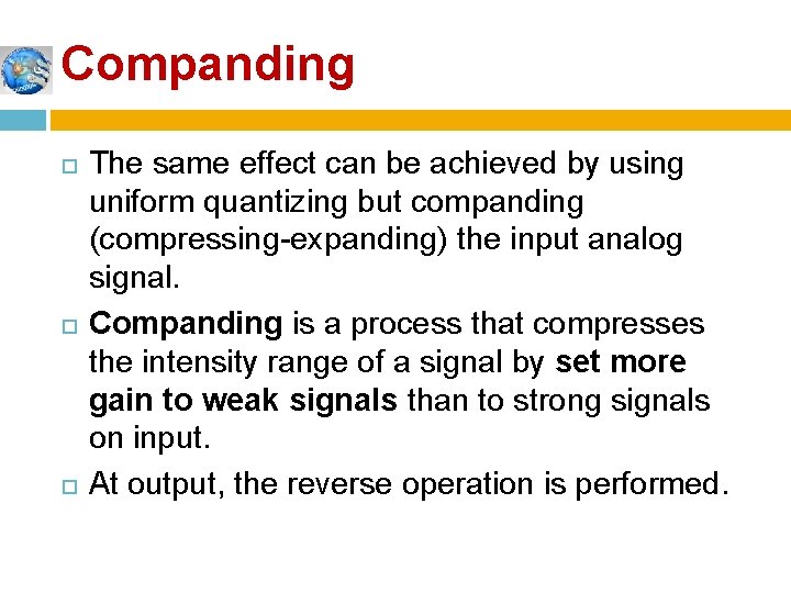 Companding The same effect can be achieved by using uniform quantizing but companding (compressing-expanding)
