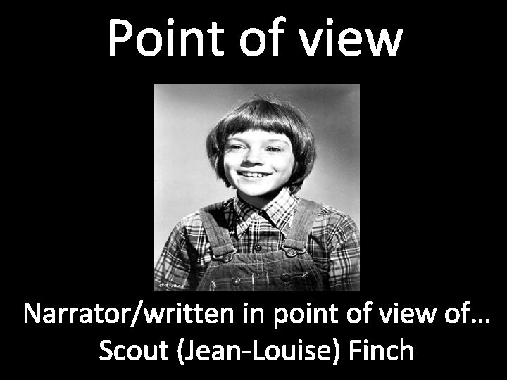 Point of view Narrator/written in point of view of… Scout (Jean-Louise) Finch 