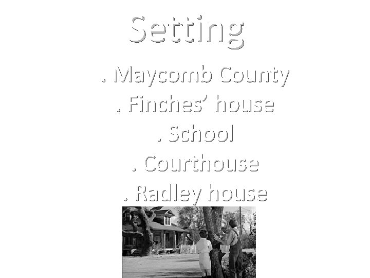 Setting. Maycomb County. Finches’ house. School. Courthouse. Radley house 