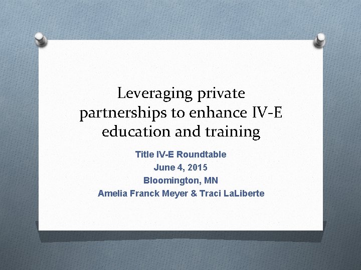 Leveraging private partnerships to enhance IV-E education and training Title IV-E Roundtable June 4,