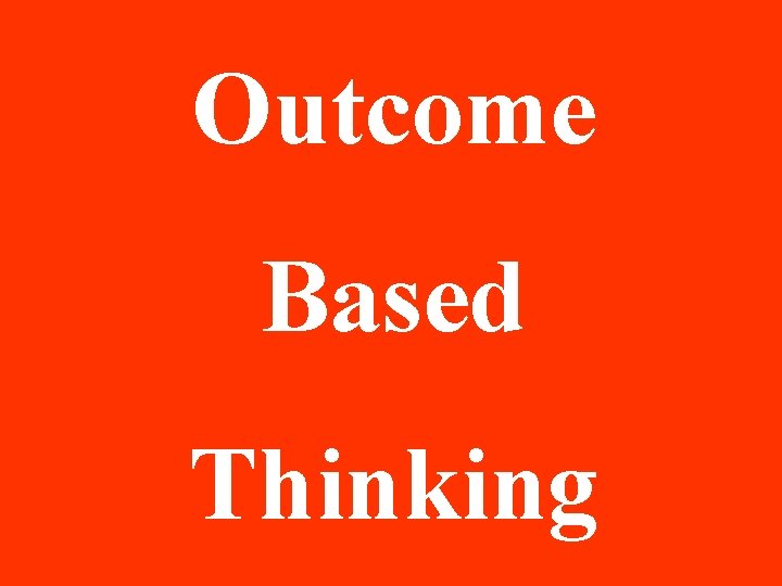 Outcome Based Thinking Outcome Based Thinking