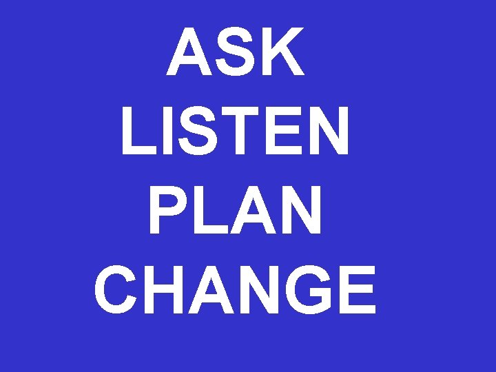 ASK LISTEN PLAN CHANGE ASK LISTEN PLAN CHANGE