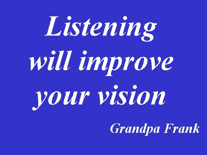 Listening will improve your vision Grandpa Frank Listening will improve your vision Grandpa Frank