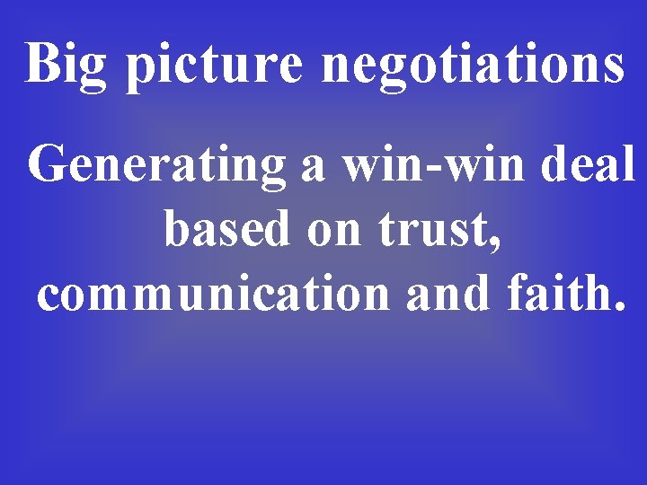 Big picture negotiations Generating a win-win deal based on trust, communication and faith. Big picture negotiations Generating a win-win deal based on trust, communication and faith.