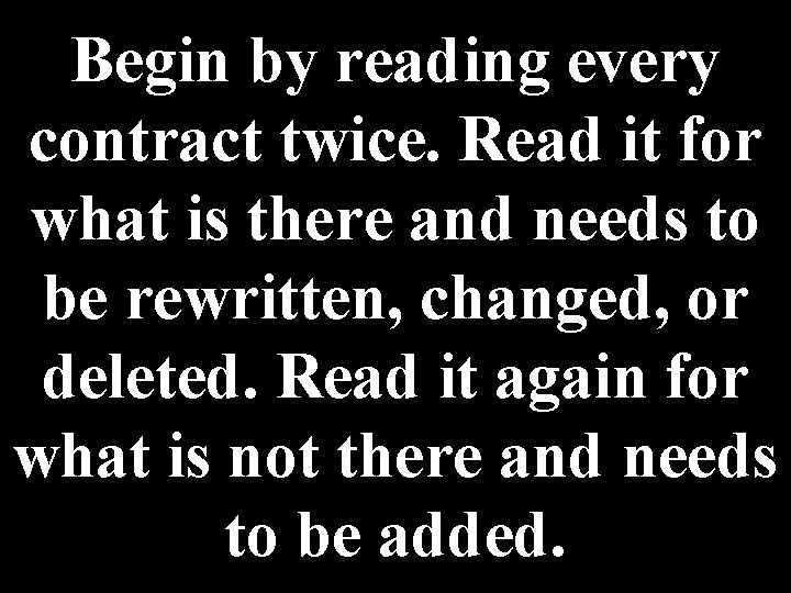 Begin by reading every contract twice. Read it for what is there and needs Begin by reading every contract twice. Read it for what is there and needs