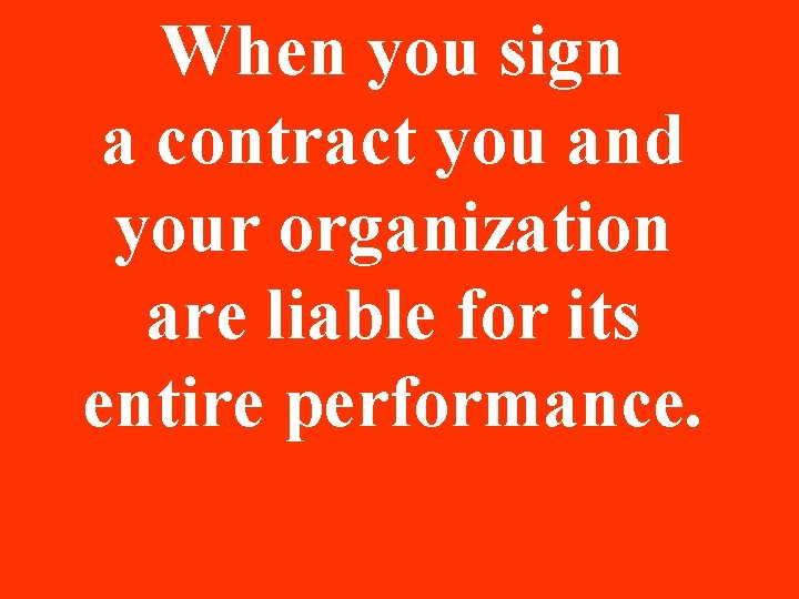 When you sign a contract you and your organization are liable for its entire When you sign a contract you and your organization are liable for its entire