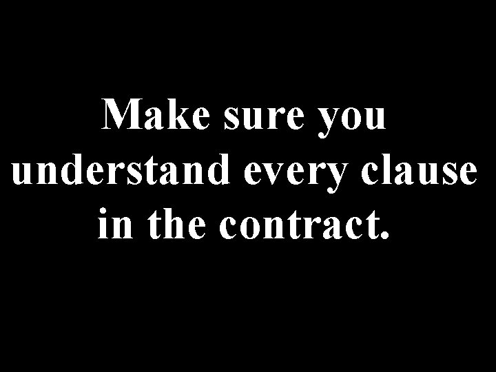 Make sure you understand every clause in the contract. Make sure you understand every clause in the contract.