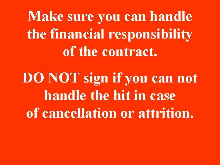 Make sure you can handle the financial responsibility of the contract. DO NOT sign Make sure you can handle the financial responsibility of the contract. DO NOT sign