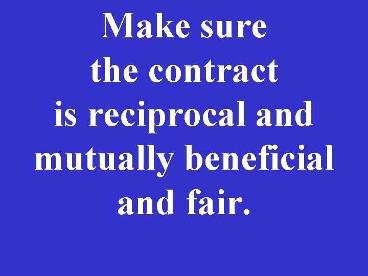 Make sure the contract is reciprocal and mutually beneficial and fair. Make sure the contract is reciprocal and mutually beneficial and fair.
