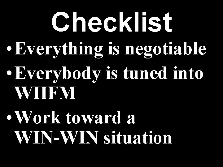 Checklist • Everything is negotiable • Everybody is tuned into WIIFM • Work toward Checklist • Everything is negotiable • Everybody is tuned into WIIFM • Work toward