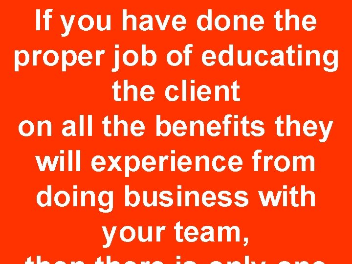 If you have done the proper job of educating the client on all the If you have done the proper job of educating the client on all the