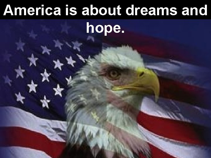 America is about dreams and hope. America is about dreams and hope.