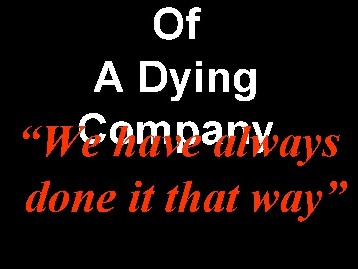 Of A Dying Company “We have always done it that way” Of A Dying Company “We have always done it that way”