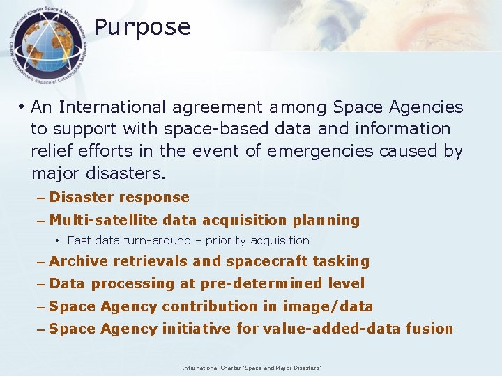 Purpose • An International agreement among Space Agencies to support with space-based data and